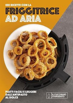 Il Cucchiaio d’Argento. 100 ricette con la friggitrice ad aria
